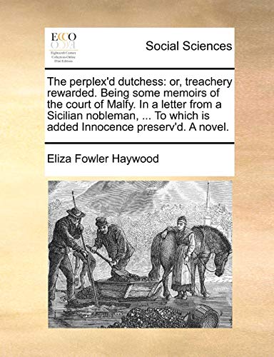 Stock image for The Perplex'd Dutchess: Or, Treachery Rewarded. Being Some Memoirs of the Court of Malfy. in a Letter from a Sicilian Nobleman, . to Which Is Added Innocence Preserv'd. a Novel. for sale by Lucky's Textbooks