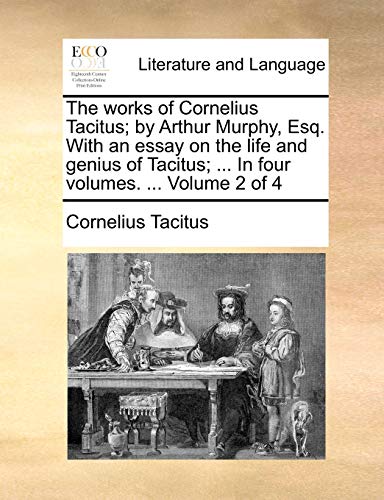 The works of Cornelius Tacitus; by Arthur Murphy, Esq. With an essay on the life and genius of Tacitus; ... In four volumes. ... Volume 2 of 4 (9781170802014) by Tacitus, Cornelius