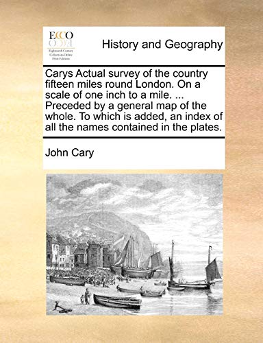 Carys Actual Survey of the Country Fifteen Miles Round London. on a Scale of One Inch to a Mile. ... Preceded by a General Map of the Whole. to Which ... of All the Names Contained in the Plates. (9781170803653) by Cary, John