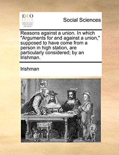 Imagen de archivo de Reasons against a union In which Arguments for and against a union, supposed to have come from a person in high station, are particularly considered by an Irishman a la venta por PBShop.store US