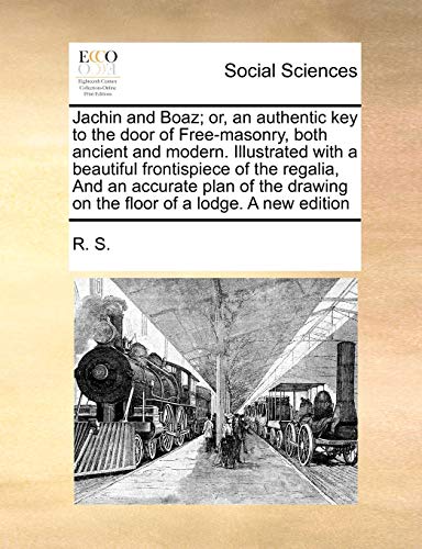 Jachin and Boaz; Or, an Authentic Key to the Door of Free-Masonry, Both Ancient and Modern. Illustrated with a Beautiful Frontispiece of the Regalia, and an Accurate Plan of the Drawing on the Floor of a Lodge. a New Edition (Paperback) - R S