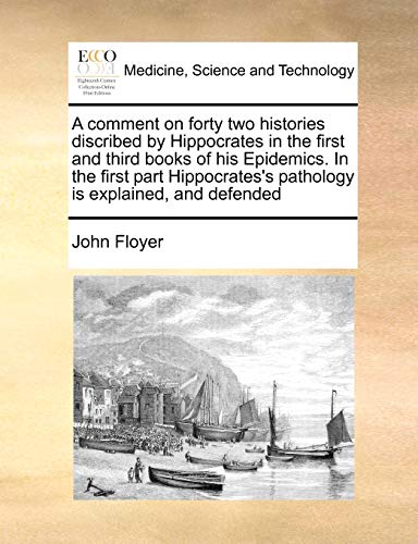 Beispielbild fr A comment on forty two histories discribed by Hippocrates in the first and third books of his Epidemics In the first part Hippocrates's pathology is explained, and defended zum Verkauf von PBShop.store US