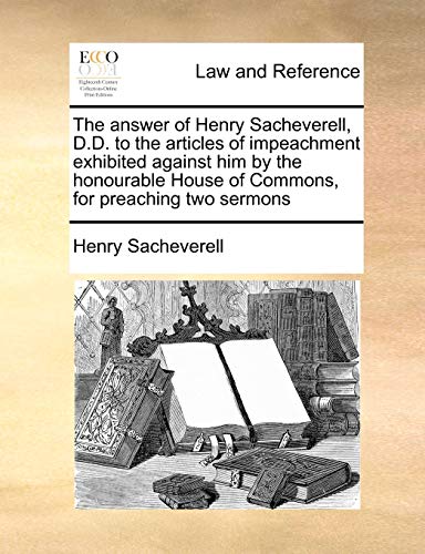 The Answer of Henry Sacheverell, D.D. to the Articles of Impeachment Exhibited Against Him by the Honourable House of Commons, for Preaching Two Sermons (Paperback) - Henry Sacheverell