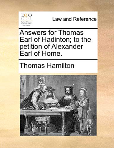 Answers for Thomas Earl of Hadinton; to the petition of Alexander Earl of Home. (9781170814598) by Hamilton, Thomas