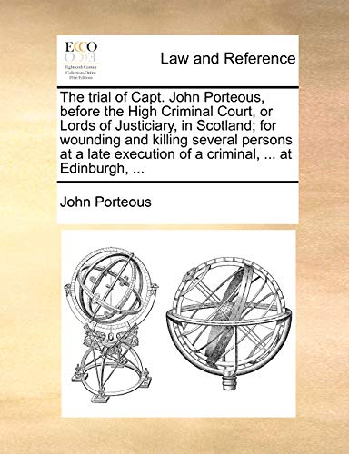 Stock image for The Trial of Capt. John Porteous, Before the High Criminal Court, or Lords of Justiciary, in Scotland; For Wounding and Killing Several Persons at a Late Execution of a Criminal, . at Edinburgh, . for sale by Lucky's Textbooks