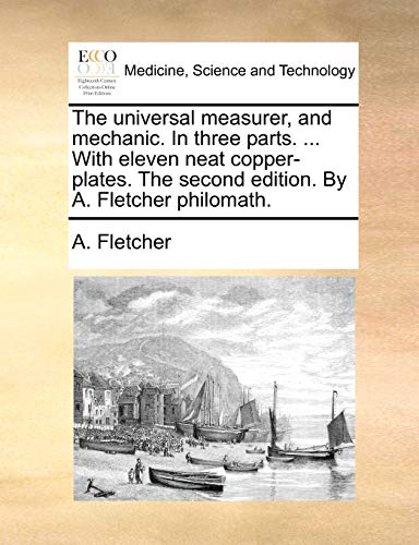 The universal measurer, and mechanic. In three parts. ... With eleven neat copper-plates. The second edition. By A. Fletcher philomath. (9781170816516) by Fletcher, A.