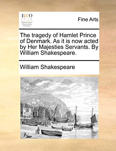 The tragedy of Hamlet Prince of Denmark. As it is now acted by Her Majesties Servants. By William Shakespeare.