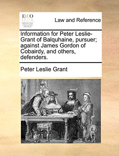 Stock image for Information for Peter Leslie-Grant of Balquhaine, Pursuer; Against James Gordon of Cobairdy, and Others, Defenders. for sale by Lucky's Textbooks