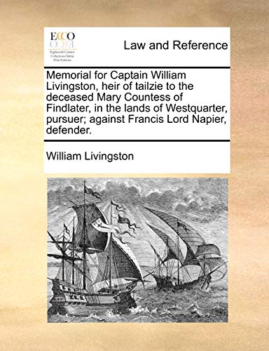 Memorial for Captain William Livingston, heir of tailzie to the deceased Mary Countess of Findlater, in the lands of Westquarter, pursuer; against Francis Lord Napier, defender. (9781170823842) by Livingston, William