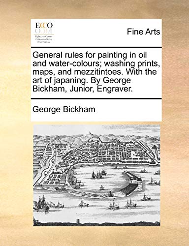 Imagen de archivo de General Rules for Painting in Oil and Water-Colours; Washing Prints, Maps, and Mezzitintoes. with the Art of Japaning. by George Bickham, Junior, Engraver. a la venta por Lucky's Textbooks