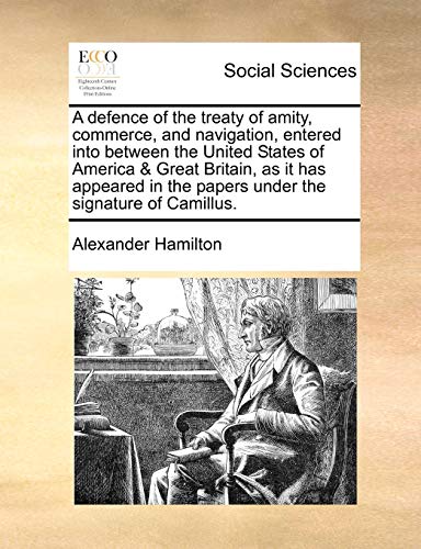 A Defence of the Treaty of Amity, Commerce, and Navigation, Entered Into Between the United States of America & Great Britain, as It Has Appeared in the Papers Under the Signature of Camillus. (9781170828229) by Hamilton, Alexander
