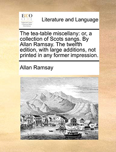 The tea-table miscellany: or, a collection of Scots sangs. By Allan Ramsay. The twelfth edition, with large additions, not printed in any former impression. (9781170830932) by Ramsay, Allan