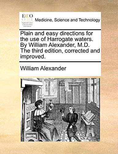 Plain and easy directions for the use of Harrogate waters. By William Alexander, M.D. The third edition, corrected and improved. (9781170836125) by Alexander, William