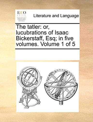 The Tatler: Or, Lucubrations of Isaac Bickerstaff, Esq; In Five Volumes. Volume 1 of 5 (Paperback) - Multiple Contributors