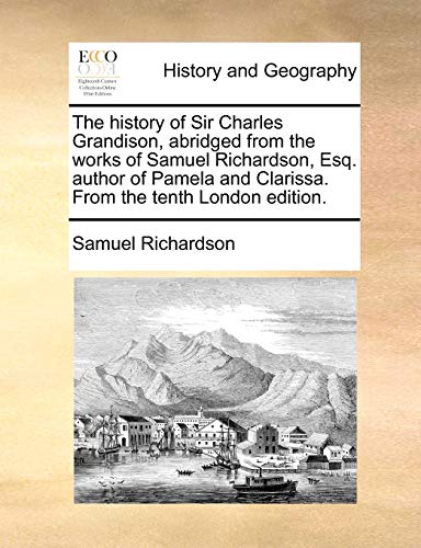 Beispielbild fr The History of Sir Charles Grandison, Abridged from the Works of Samuel Richardson, Esq. Author of Pamela and Clarissa. from the Tenth London Edition. zum Verkauf von Lucky's Textbooks