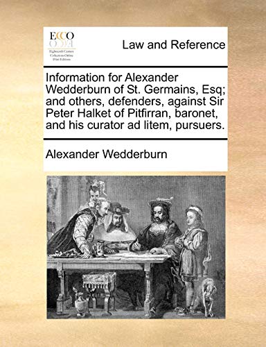 Stock image for Information for Alexander Wedderburn of St. Germains, Esq; And Others, Defenders, Against Sir Peter Halket of Pitfirran, Baronet, and His Curator Ad L for sale by Lucky's Textbooks