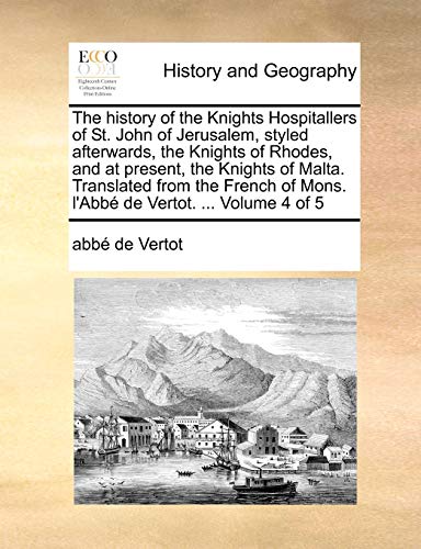 Imagen de archivo de The history of the Knights Hospitallers of St John of Jerusalem, styled afterwards, the Knights of Rhodes, and at present, the Knights of Malta of Mons l'Abb de Vertot Volume 4 of 5 a la venta por PBShop.store US