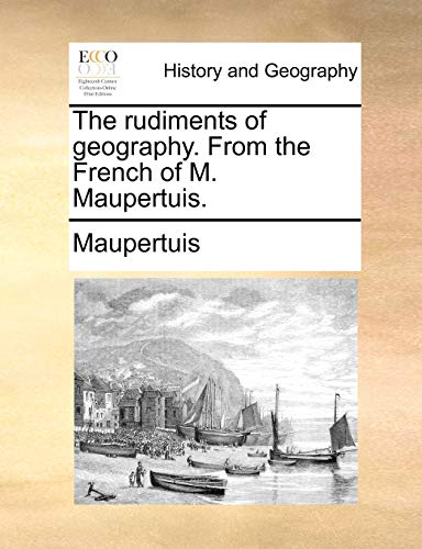 The rudiments of geography. From the French of M. Maupertuis. (9781170845899) by Maupertuis