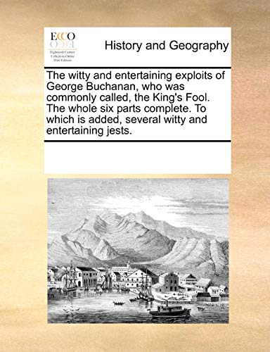 Stock image for The witty and entertaining exploits of George Buchanan, who was commonly called, the King's Fool. The whole six parts complete. To which is added, several witty and entertaining jests. for sale by Hippo Books