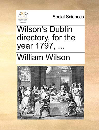 Wilson's Dublin Directory, for the Year 1797, ... (9781170850541) by Wilson Sir, Professor Of Law William