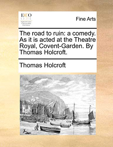 The Road to Ruin: A Comedy. as It Is Acted at the Theatre Royal, Covent-Garden. by Thomas Holcroft. (Paperback) - Thomas Holcroft