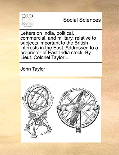 Stock image for Letters on India, Political, Commercial, and Military, Relative to Subjects Important to the British Interests in the East. Addressed to a Proprietor of East-India Stock. by Lieut. Colonel Taylor . for sale by Lucky's Textbooks