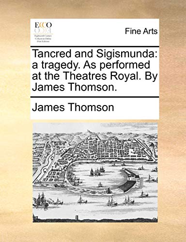 Tancred and Sigismunda: a tragedy. As performed at the Theatres Royal. By James Thomson. (9781170857175) by Thomson, James