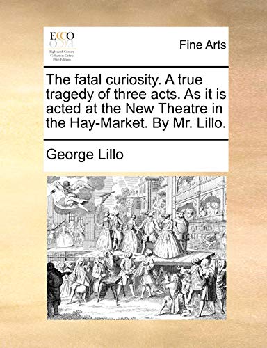 The Fatal Curiosity. a True Tragedy of Three Acts. as It Is Acted at the New Theatre in the Hay-Market. by Mr. Lillo. (9781170857298) by Lillo, George