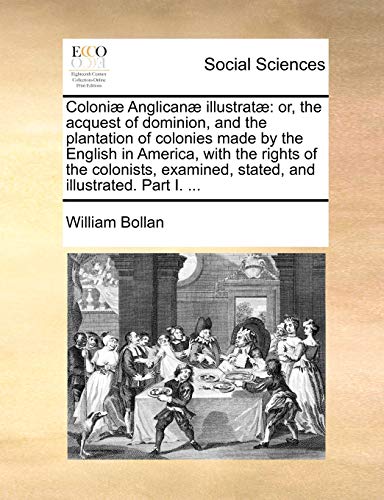 9781170857724: Coloni Anglican illustrat: or, the acquest of dominion, and the plantation of colonies made by the English in America, with the rights of the ... stated, and illustrated. Part I. ...