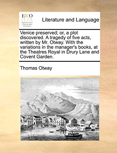 Venice preserved; or, a plot discovered. A tragedy of five acts, written by Mr. Otway. With the variations in the manager's books, at the Theatres Royal in Drury Lane and Covent Garden. (9781170859605) by Otway, Thomas