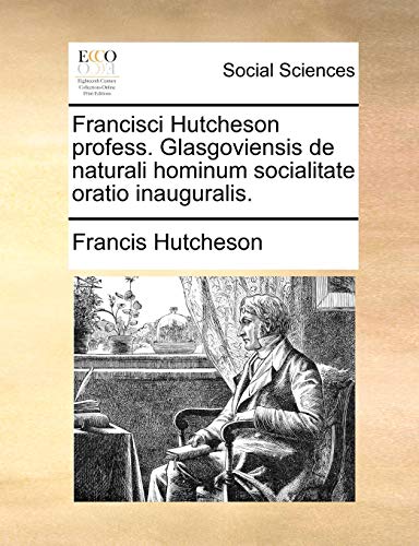 Beispielbild fr Francisci Hutcheson Profess. Glasgoviensis de Naturali Hominum Socialitate Oratio Inauguralis. (Latin Edition) zum Verkauf von Lucky's Textbooks