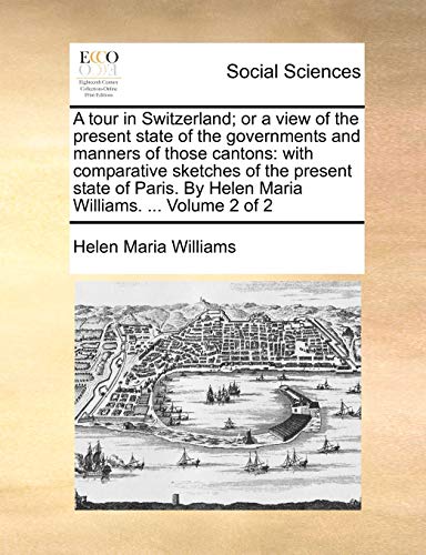 9781170865910: A tour in Switzerland; or a view of the present state of the governments and manners of those cantons: with comparative sketches of the present state ... By Helen Maria Williams. ... Volume 2 of 2
