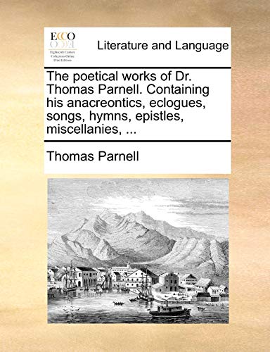The poetical works of Dr. Thomas Parnell. Containing his anacreontics, eclogues, songs, hymns, epistles, miscellanies, ... (9781170875674) by Parnell, Thomas