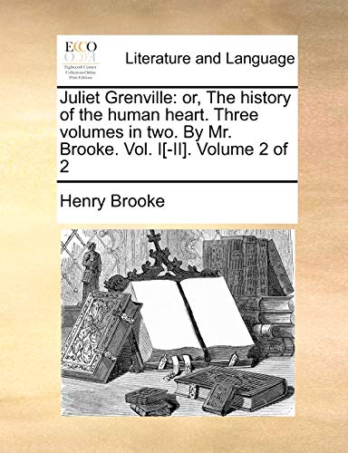 Juliet Grenville: or, The history of the human heart. Three volumes in two. By Mr. Brooke. Vol. I[-II]. Volume 2 of 2 (9781170884645) by Brooke, Henry