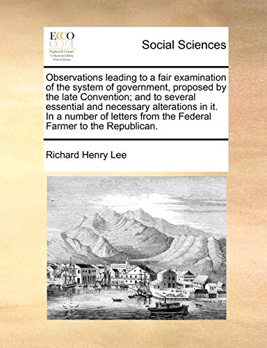 Stock image for Observations Leading to a Fair Examination of the System of Government, Proposed by the Late Convention; And to Several Essential and Necessary . from the Federal Farmer to the Republican. for sale by Lucky's Textbooks