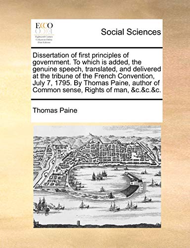 Dissertation of first principles of government. To which is added, the genuine speech, translated, and delivered at the tribune of the French ... of Common sense, Rights of man, &c.&c.&c. (9781170885130) by Paine, Thomas