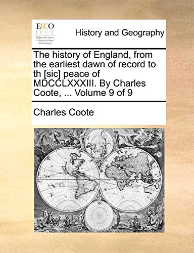 The history of England, from the earliest dawn of record to th [sic] peace of MDCCLXXXIII. By Charles Coote, ... Volume 9 of 9 (9781170885697) by Coote Sir, Charles