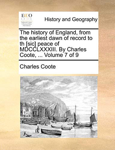 The history of England, from the earliest dawn of record to th [sic] peace of MDCCLXXXIII. By Charles Coote, ... Volume 7 of 9 (9781170885710) by Coote, Charles