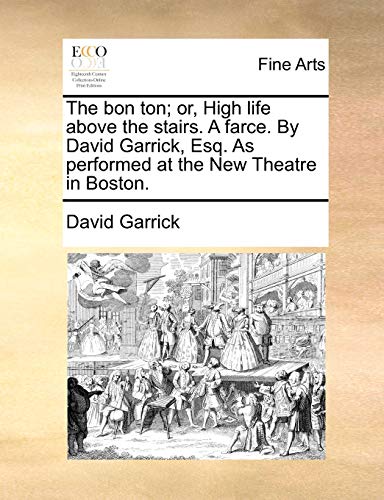 The bon ton; or, High life above the stairs. A farce. By David Garrick, Esq. As performed at the New Theatre in Boston. (9781170887004) by Garrick, David