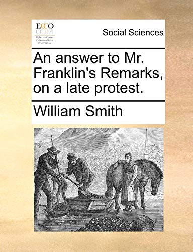 An answer to Mr. Franklin's Remarks, on a late protest. (9781170889435) by Smith, William