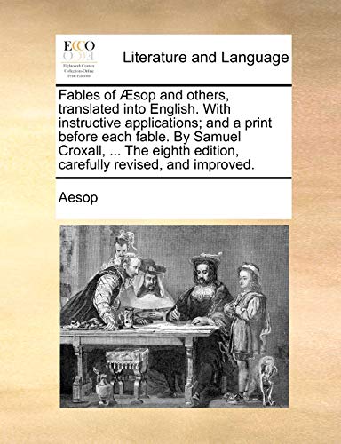 Fables of Ã†sop and others, translated into English. With instructive applications; and a print before each fable. By Samuel Croxall, ... The eighth edition, carefully revised, and improved. (9781170890370) by Aesop