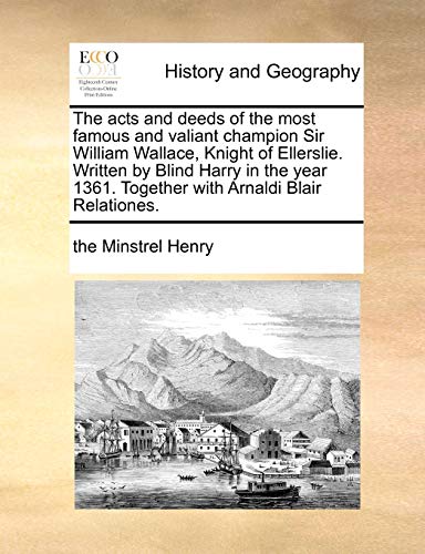 Beispielbild fr The acts and deeds of the most famous and valiant champion Sir William Wallace, Knight of Ellerslie Written by Blind Harry in the year 1361 Together with Arnaldi Blair Relationes zum Verkauf von PBShop.store US