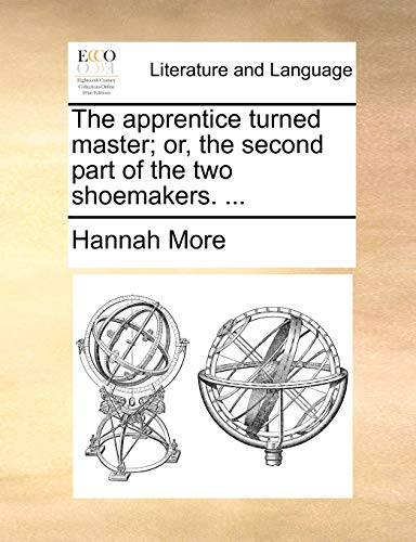 The apprentice turned master; or, the second part of the two shoemakers. ... (9781170902066) by More, Hannah