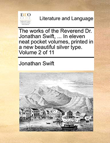 The works of the Reverend Dr. Jonathan Swift, ... In eleven neat pocket volumes, printed in a new beautiful silver type. Volume 2 of 11 (9781170912713) by Swift, Jonathan