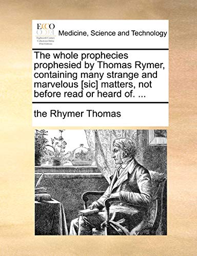 The Whole Prophecies Prophesied by Thomas Rymer, Containing Many Strange and Marvelous [Sic] Matters, Not Before Read or Heard Of. . - The Rhymer Thomas