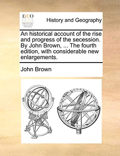 An historical account of the rise and progress of the secession. By John Brown, ... The fourth edition, with considerable new enlargements. (9781170918432) by Brown, John