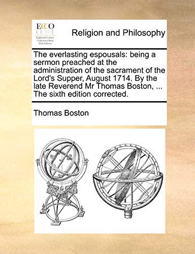 The everlasting espousals: being a sermon preached at the administration of the sacrament of the Lord's Supper, August 1714. By the late Reverend Mr Thomas Boston, ... The sixth edition corrected. (9781170928202) by Boston, Thomas