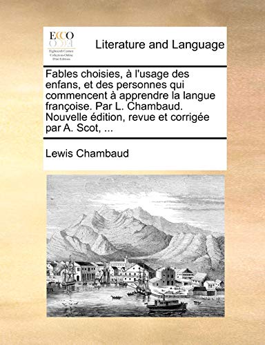 Fables choisies, à l'usage des enfans, et des personnes qui commencent à apprendre la langue françoise. Par L. Chambaud. Nouvelle édition, revue et corrigée par A. Scot, ... - Chambaud, Lewis