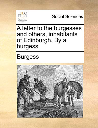 A letter to the burgesses and others, inhabitants of Edinburgh. By a burgess. (9781170931943) by Burgess