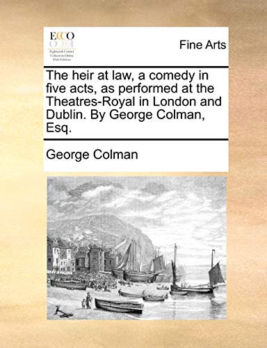 The heir at law, a comedy in five acts, as performed at the Theatres-Royal in London and Dublin. By George Colman, Esq. (9781170933008) by Colman, George